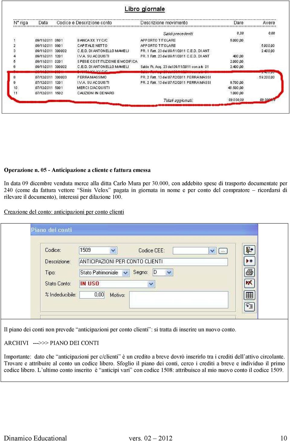 dilazione 100. Creazione del conto: anticipazioni per conto clienti Il piano dei conti non prevede anticipazioni per conto clienti : si tratta di inserire un nuovo conto.