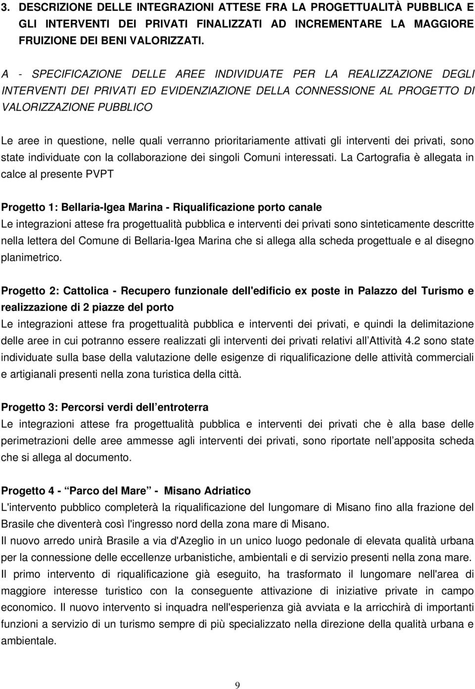 quali verranno prioritariamente attivati gli interventi dei privati, sono state individuate con la collaborazione dei singoli Comuni interessati.