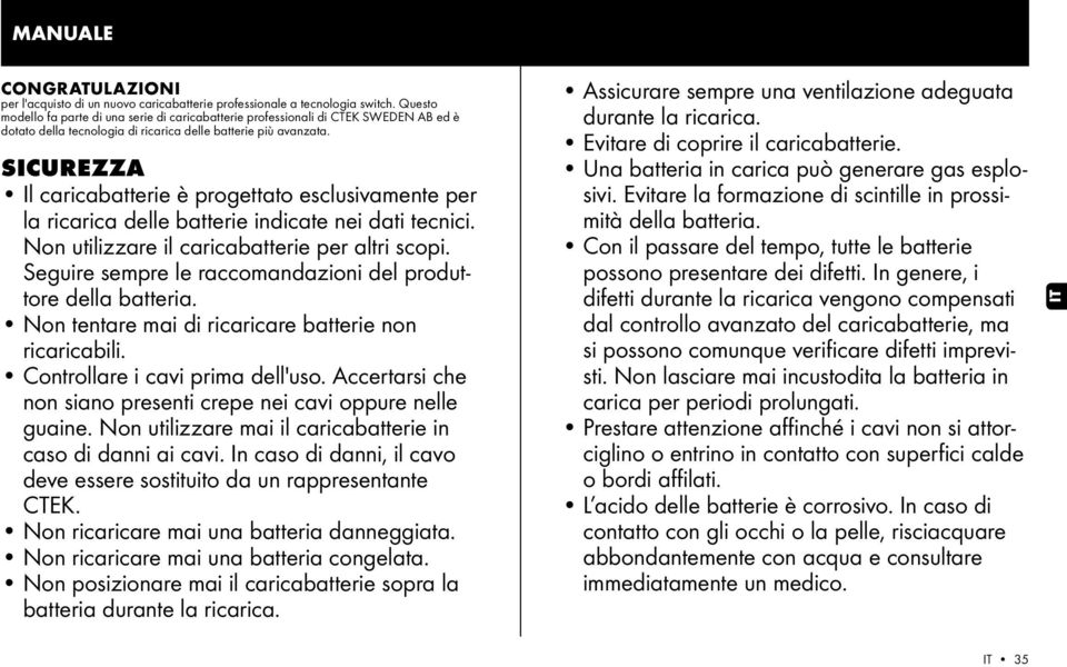 SICUREZZA Il caricabatterie è progettato esclusivamente per la ricarica delle batterie indicate nei dati tecnici. Non utilizzare il caricabatterie per altri scopi.