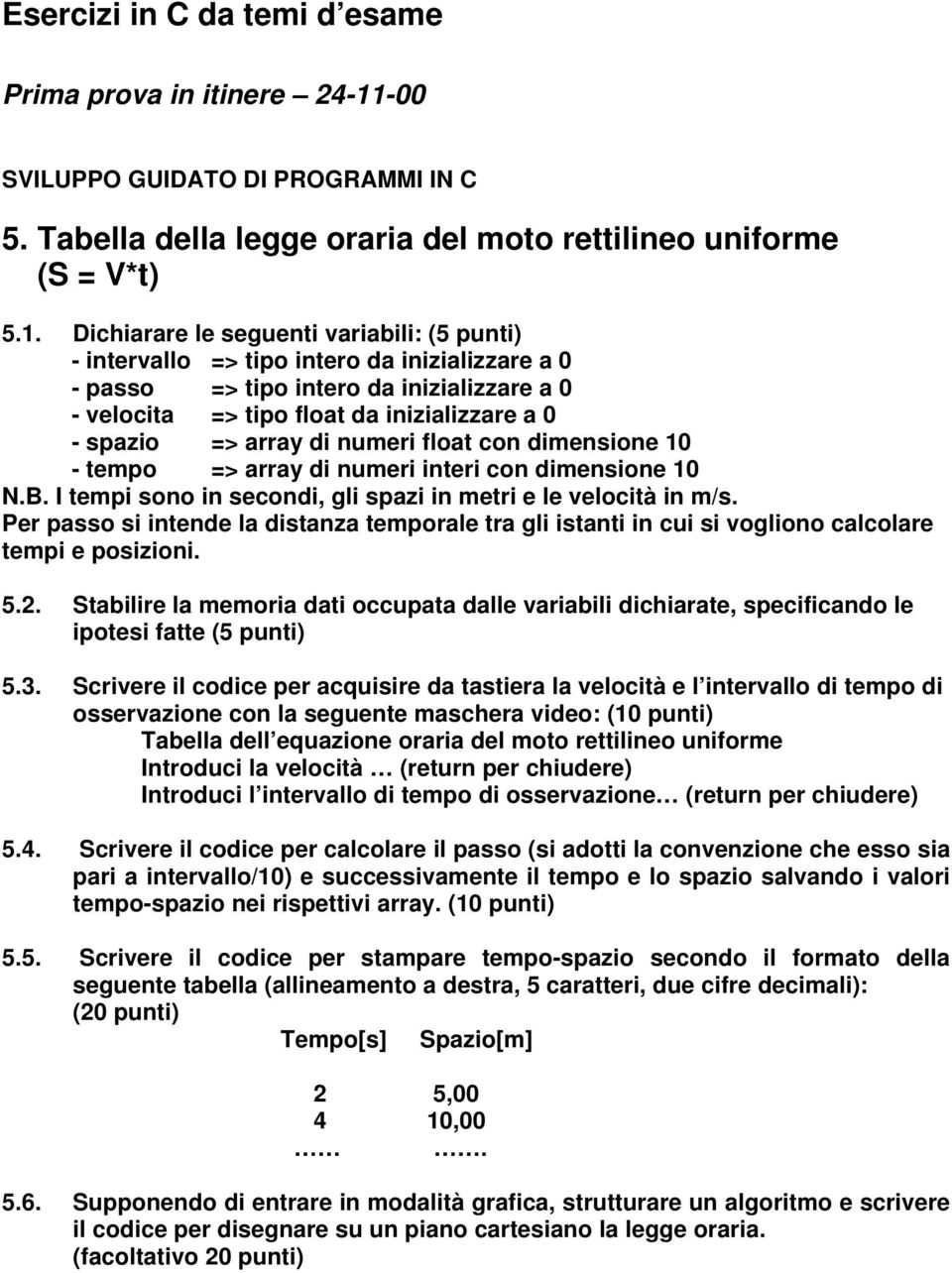 Dichiarare le seguenti variabili: (5 punti) - intervallo => tipo intero da inizializzare a 0 - passo => tipo intero da inizializzare a 0 - velocita => tipo float da inizializzare a 0 - spazio =>