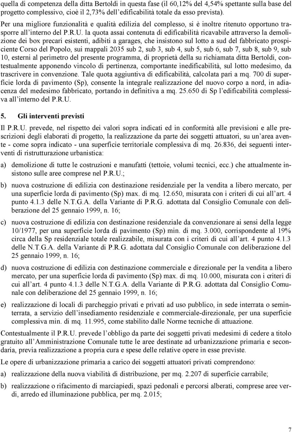 la quota assai contenuta di edificabilità ricavabile attraverso la demolizione dei box precari esistenti, adibiti a garages, che insistono sul lotto a sud del fabbricato prospiciente Corso del