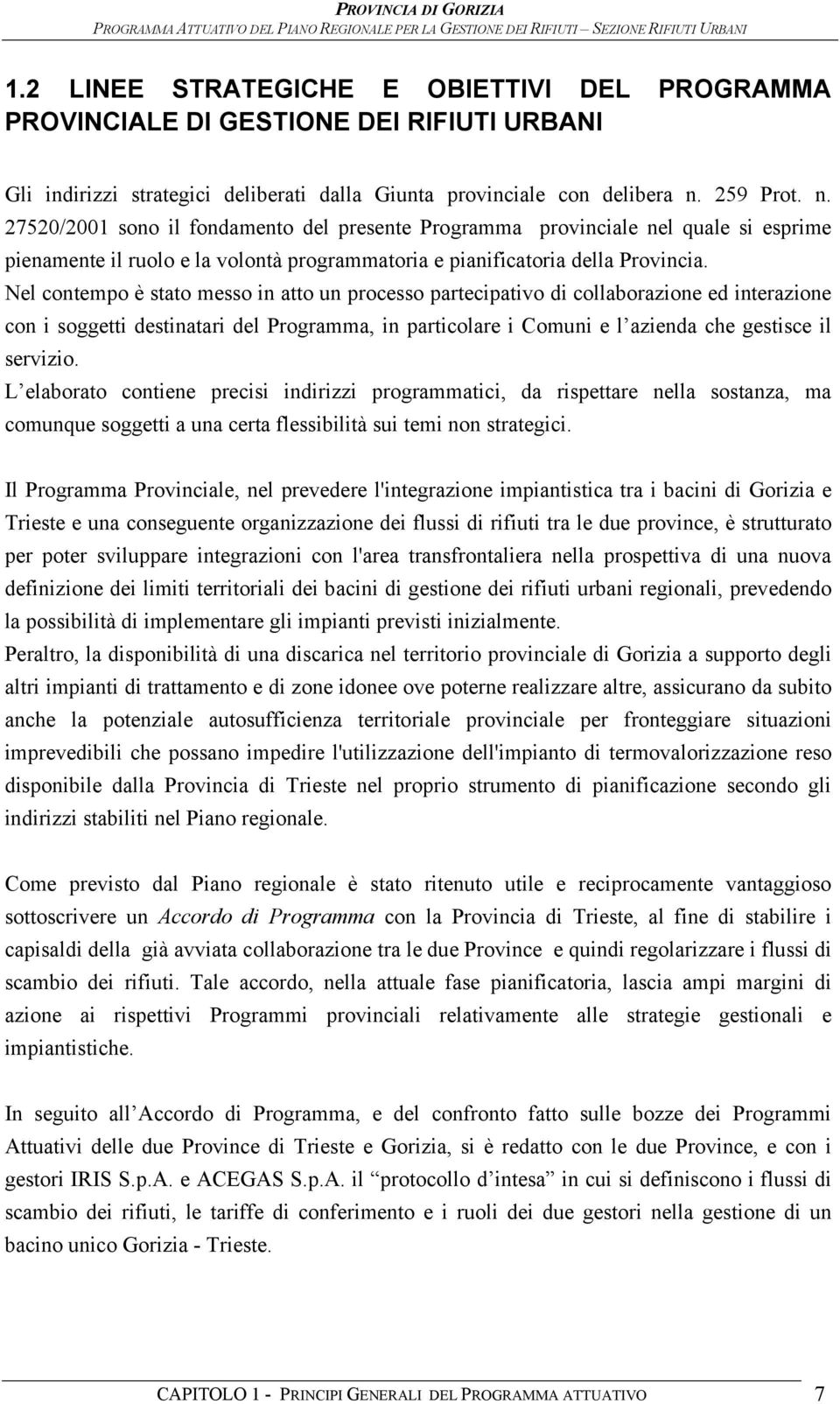 Nel contempo è stato messo in atto un processo partecipativo di collaborazione ed interazione con i soggetti destinatari del Programma, in particolare i Comuni e l azienda che gestisce il servizio.