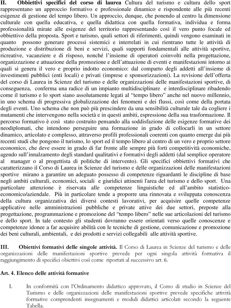 Un approccio, dunque, che ponendo al centro la dimensione culturale con quella educativa, e quella didattica con quella formativa, individua e forma professionalità mirate alle esigenze del