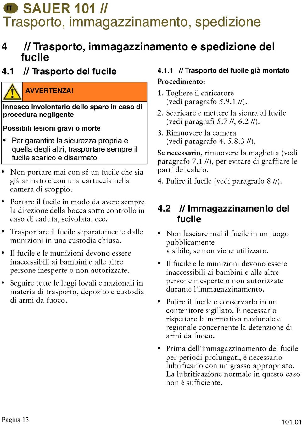 il fucile scarico e disarmato. Non portare mai con sé un fucile che sia già armato e con una cartuccia nella camera di scoppio.