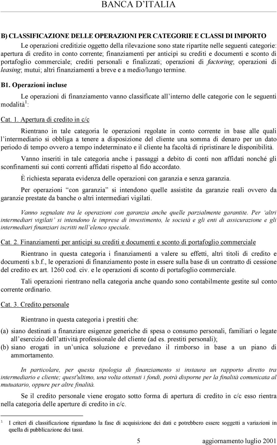 finanziamenti a breve e a medio/lungo termine. B1. Operazioni incluse Le operazioni di finanziamento vanno classificate all interno delle categorie con le seguenti modalità 1 