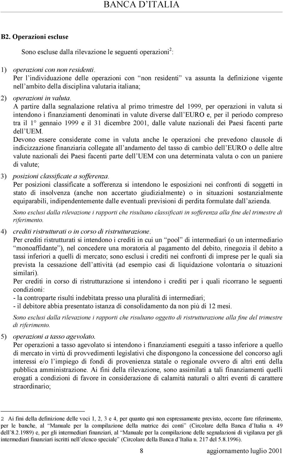 A partire dalla segnalazione relativa al primo trimestre del 1999, per operazioni in valuta si intendono i finanziamenti denominati in valute diverse dall EURO e, per il periodo compreso tra il 1