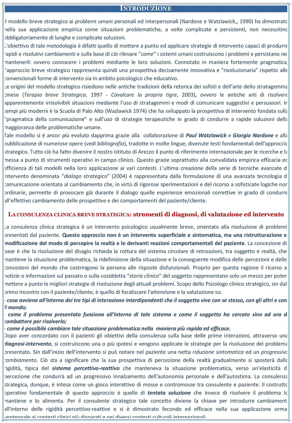 L'obiettivo di tale metodologia è difatti quello di mettere a punto ed applicare strategie di intervento capaci di produrre rapidi e risolutivi cambiamenti e sulla base di ciò rilevare "come" i