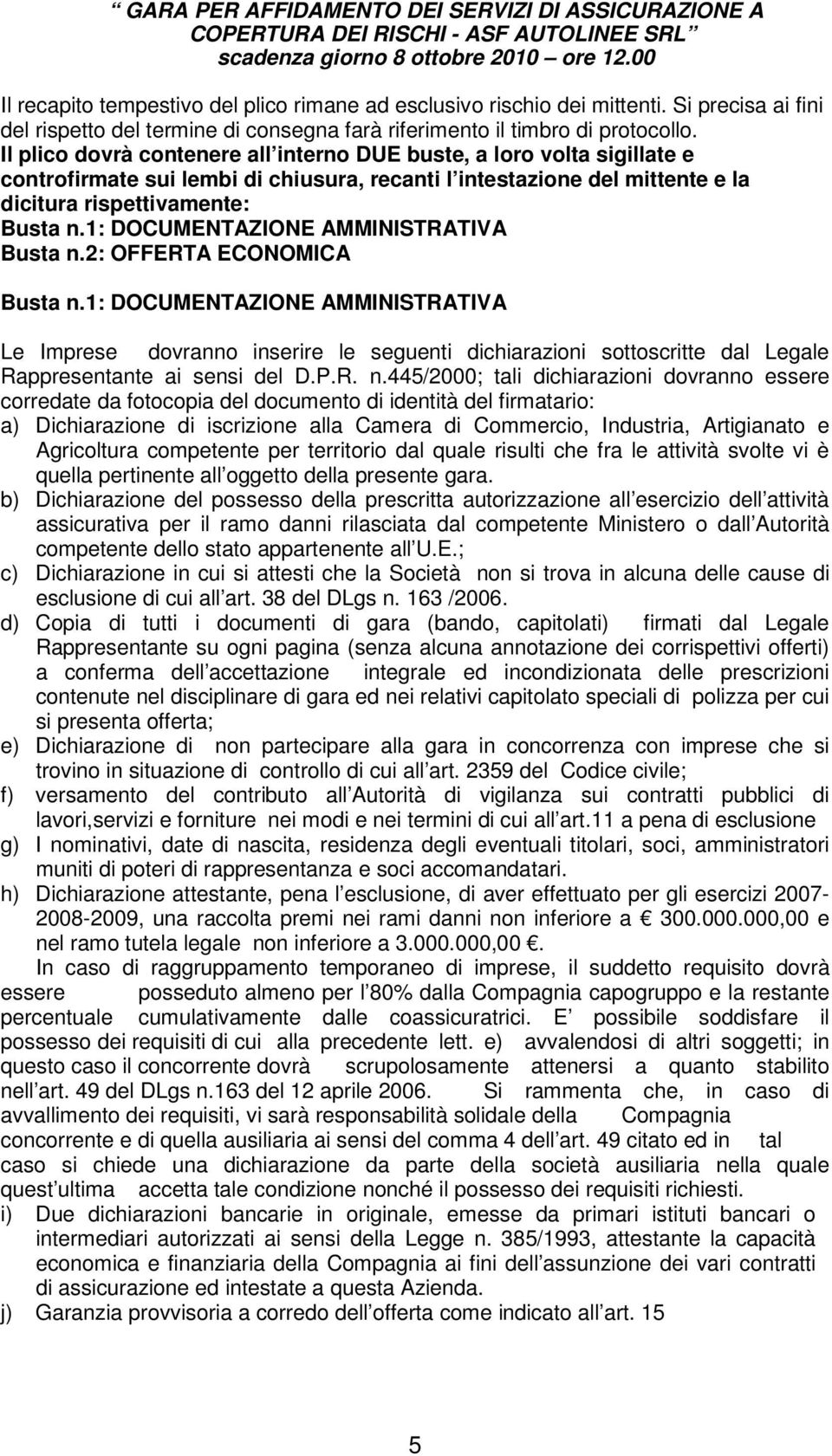 Il plico dovrà contenere all interno DUE buste, a loro volta sigillate e controfirmate sui lembi di chiusura, recanti l intestazione del mittente e la dicitura rispettivamente: Busta n.