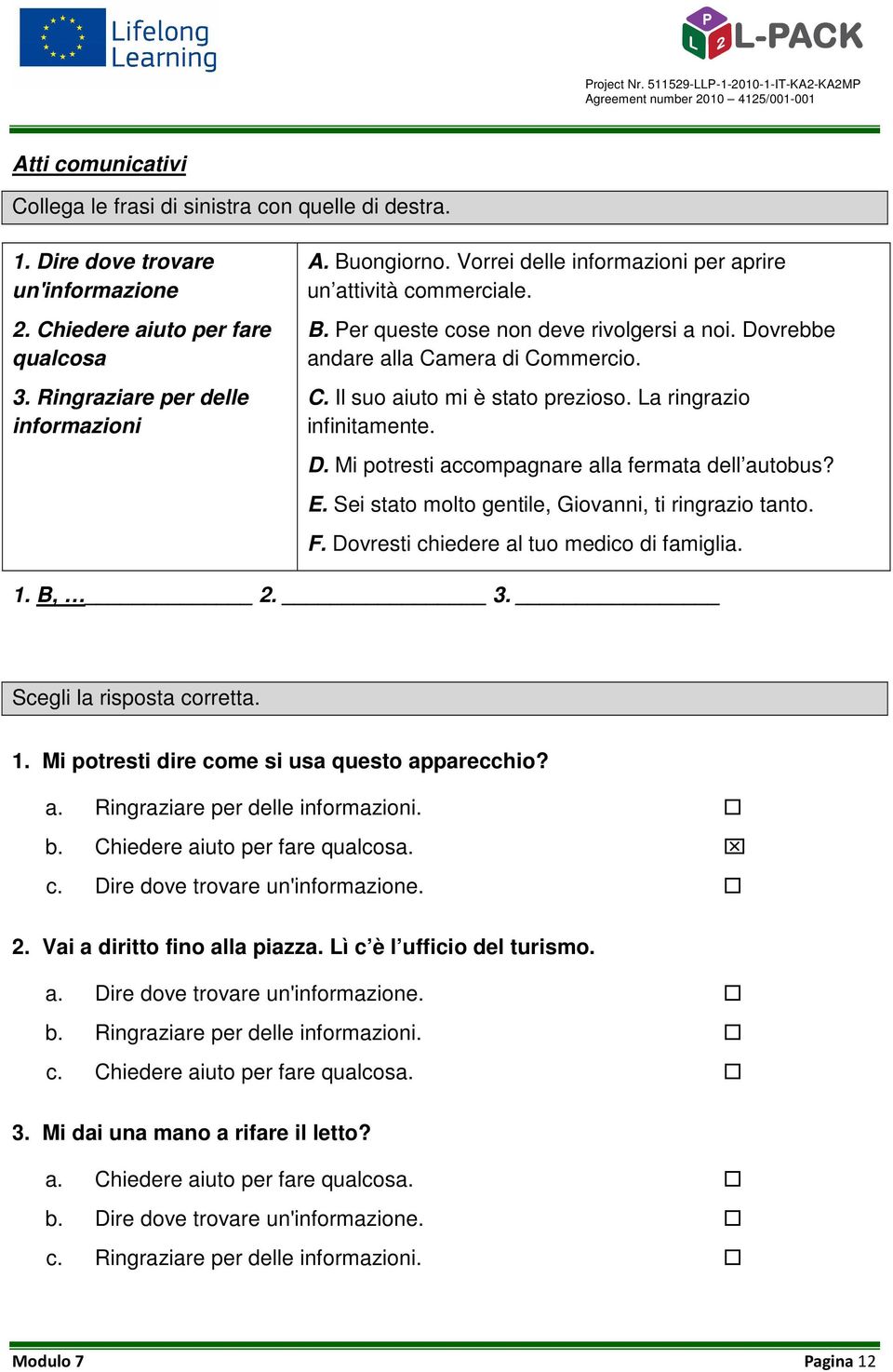 La ringrazio infinitamente. D. Mi potresti accompagnare alla fermata dell autobus? E. Sei stato molto gentile, Giovanni, ti ringrazio tanto. F. Dovresti chiedere al tuo medico di famiglia. 1. B, 2. 3.