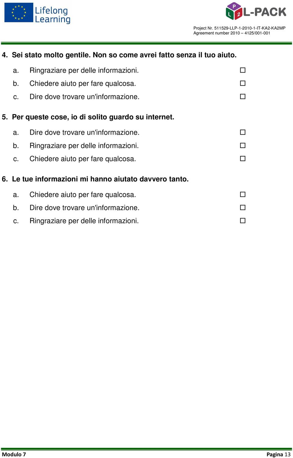 Ringraziare per delle informazioni. c. Chiedere aiuto per fare qualcosa. 6. Le tue informazioni mi hanno aiutato davvero tanto. a. Chiedere aiuto per fare qualcosa. b.