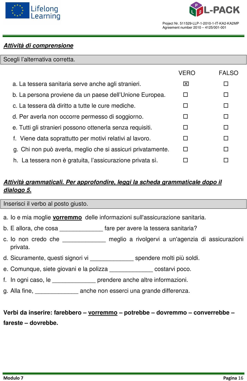 h. La tessera non è gratuita, l assicurazione privata sì. Attività grammaticali. Per approfondire, leggi la scheda grammaticale dopo il dialogo 5. Inserisci il verbo al posto giusto. a. Io e mia moglie vorremmo delle informazioni sull'assicurazione sanitaria.