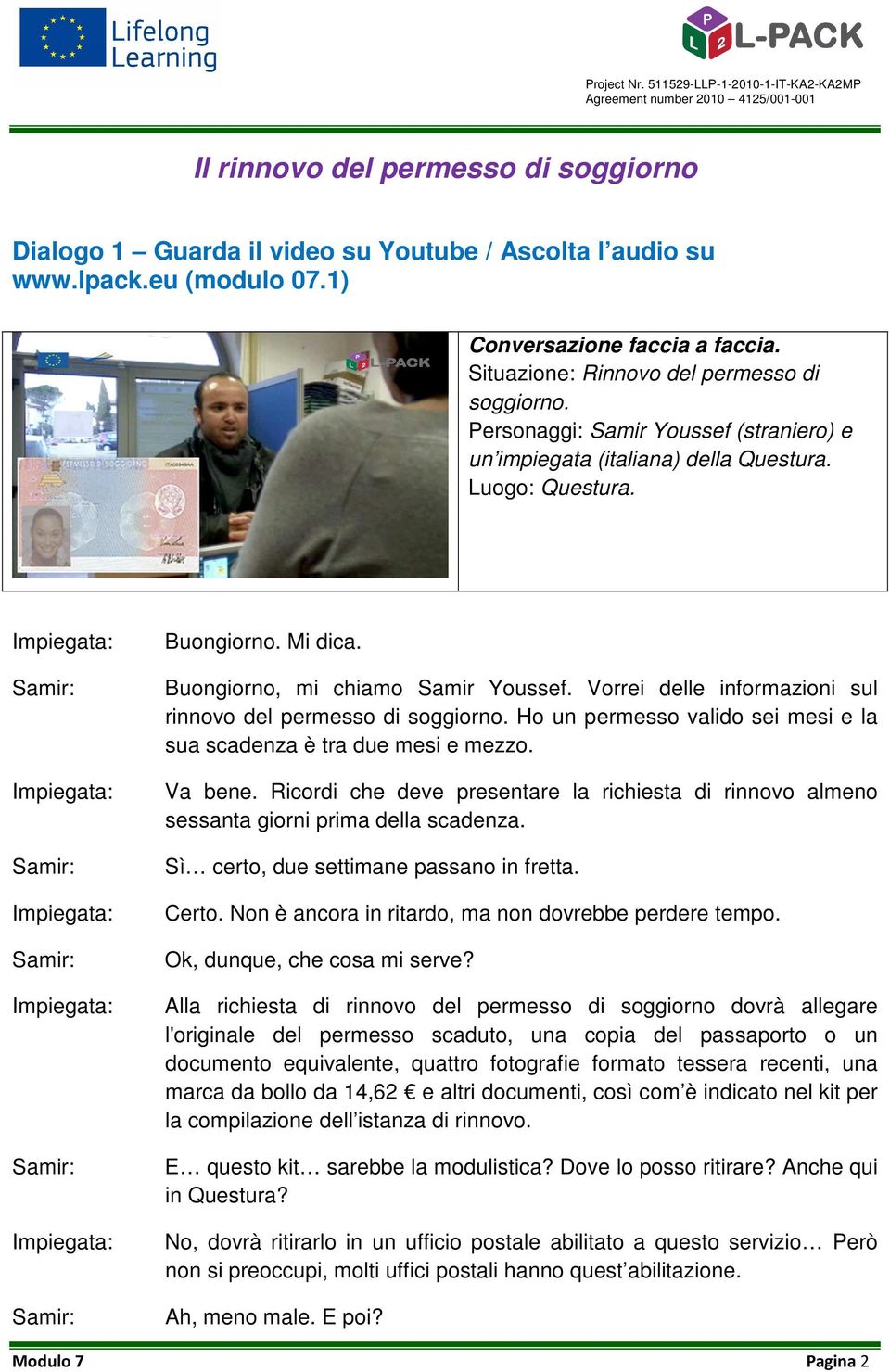 Vorrei delle informazioni sul rinnovo del permesso di soggiorno. Ho un permesso valido sei mesi e la sua scadenza è tra due mesi e mezzo. Va bene.