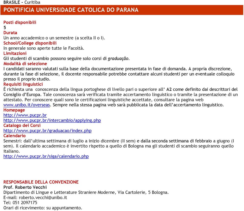 A propria discrezione, durante la fase di selezione, il docente responsabile potrebbe contattare alcuni studenti per un eventuale colloquio presso il proprio studio.