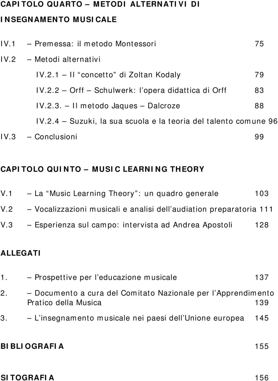 1 La Music Learning Theory : un quadro generale 103 V.2 Vocalizzazioni musicali e analisi dell audiation preparatoria 111 V.3 Esperienza sul campo: intervista ad Andrea Apostoli 128 ALLEGATI 1.