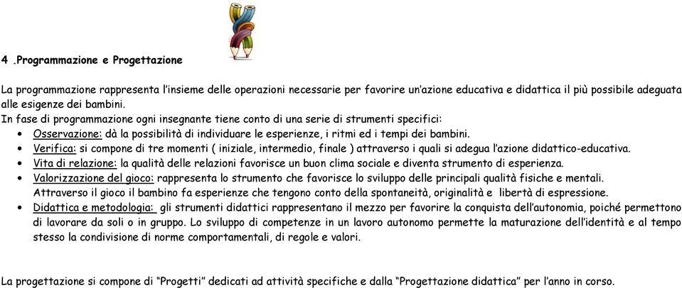 Verifica: si compone di tre momenti ( iniziale, intermedio, finale ) attraverso i quali si adegua l azione didattico-educativa.