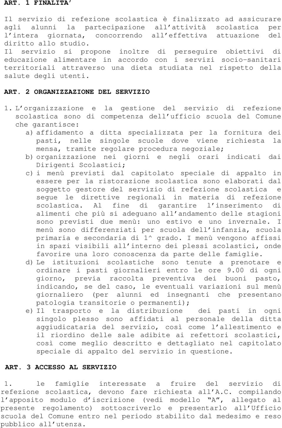 Il servizio si propone inoltre di perseguire obiettivi di educazione alimentare in accordo con i servizi socio-sanitari territoriali attraverso una dieta studiata nel rispetto della salute degli