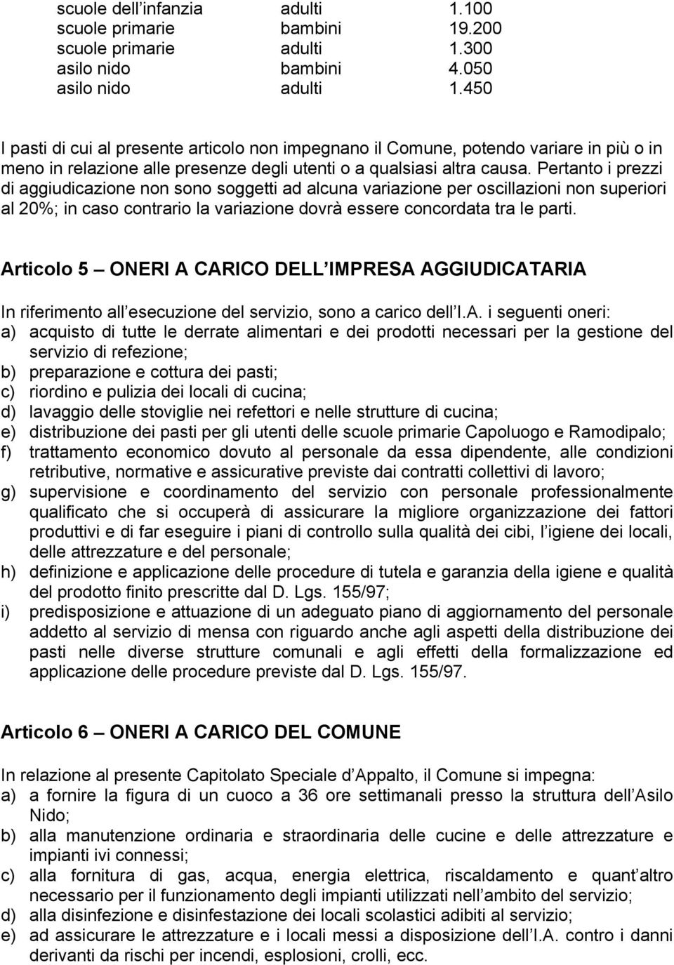 Pertanto i prezzi di aggiudicazione non sono soggetti ad alcuna variazione per oscillazioni non superiori al 20%; in caso contrario la variazione dovrà essere concordata tra le parti.