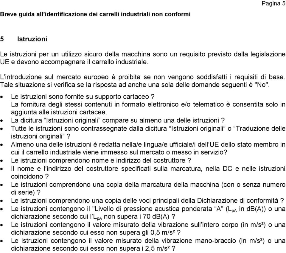 Tale situazione si verifica se la risposta ad anche una sola delle domande seguenti è "No". Le istruzioni sono fornite su supporto cartaceo?