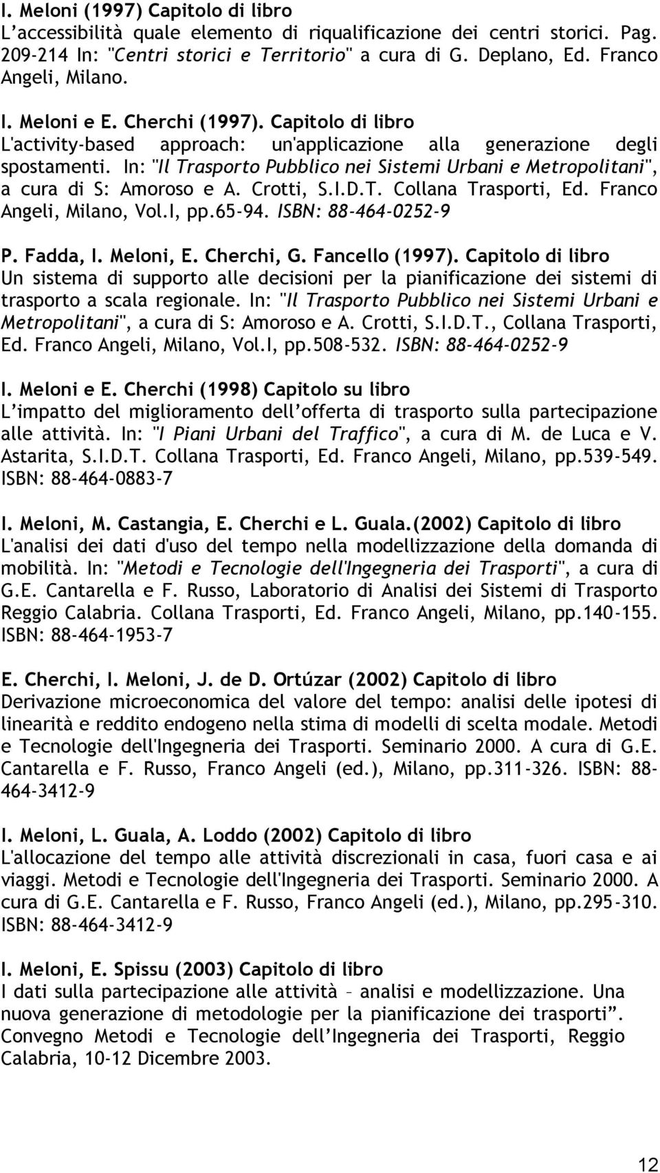 In: "Il Trasporto Pubblico nei Sistemi Urbani e Metropolitani", a cura di S: Amoroso e A. Crotti, S.I.D.T. Collana Trasporti, Ed. Franco Angeli, Milano, Vol.I, pp.65-94. ISBN: 88-464-0252-9 P.