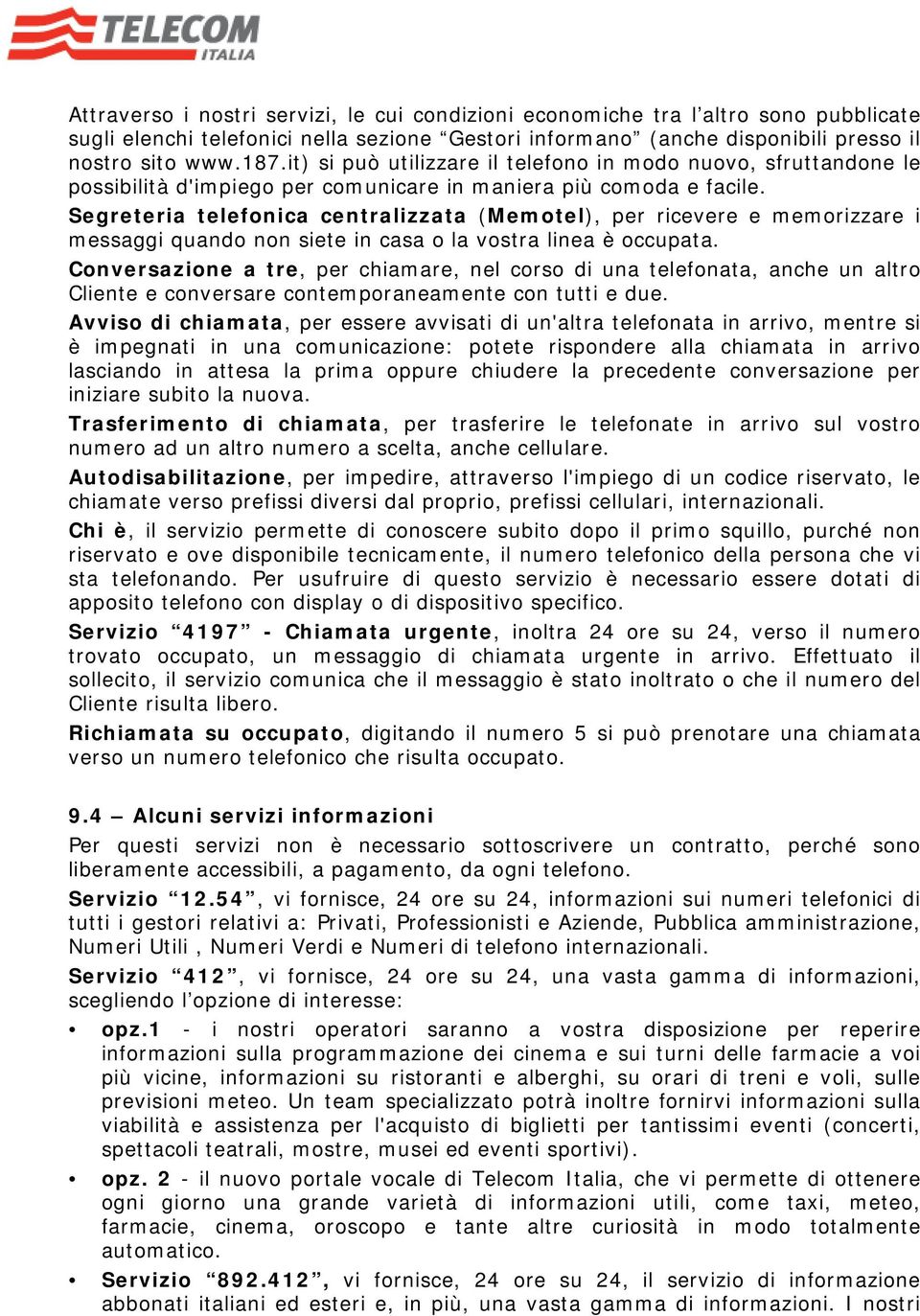 Segreteria telefonica centralizzata (Memotel), per ricevere e memorizzare i messaggi quando non siete in casa o la vostra linea è occupata.