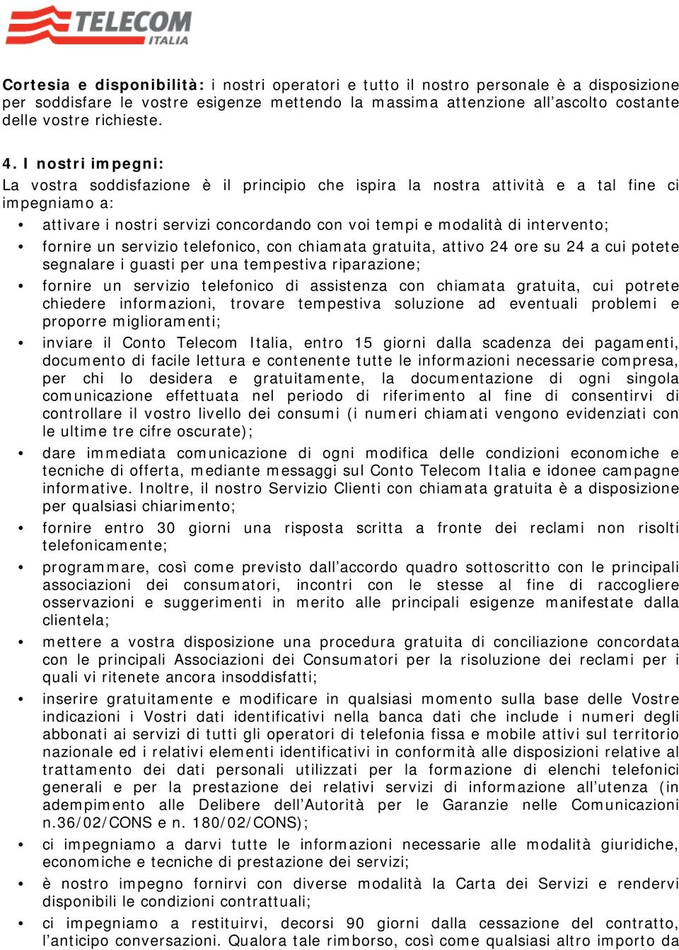 fornire un servizio telefonico, con chiamata gratuita, attivo 24 ore su 24 a cui potete segnalare i guasti per una tempestiva riparazione; fornire un servizio telefonico di assistenza con chiamata