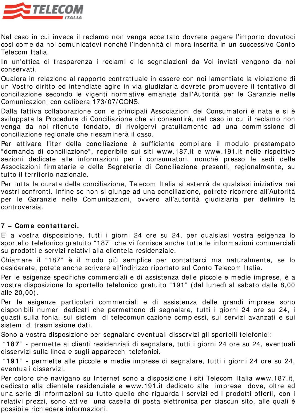 Qualora in relazione al rapporto contrattuale in essere con noi lamentiate la violazione di un Vostro diritto ed intendiate agire in via giudiziaria dovrete promuovere il tentativo di conciliazione