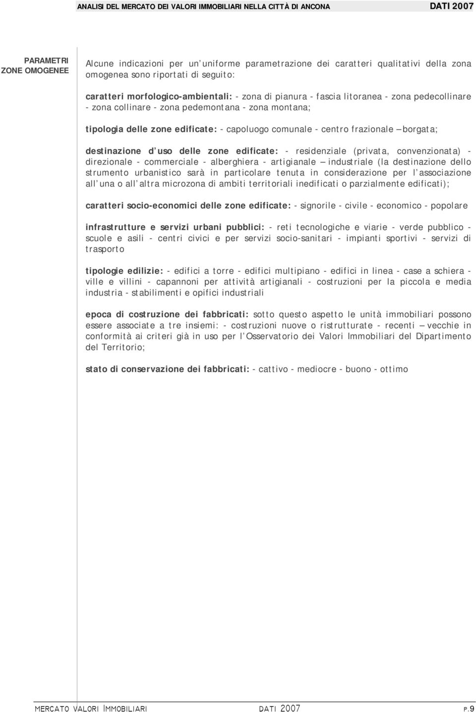 edificate: residenziale (privata, convenzionata) direzionale commerciale alberghiera artigianale industriale (la destinazione dello strumento urbanistico sarà in particolare tenuta in considerazione