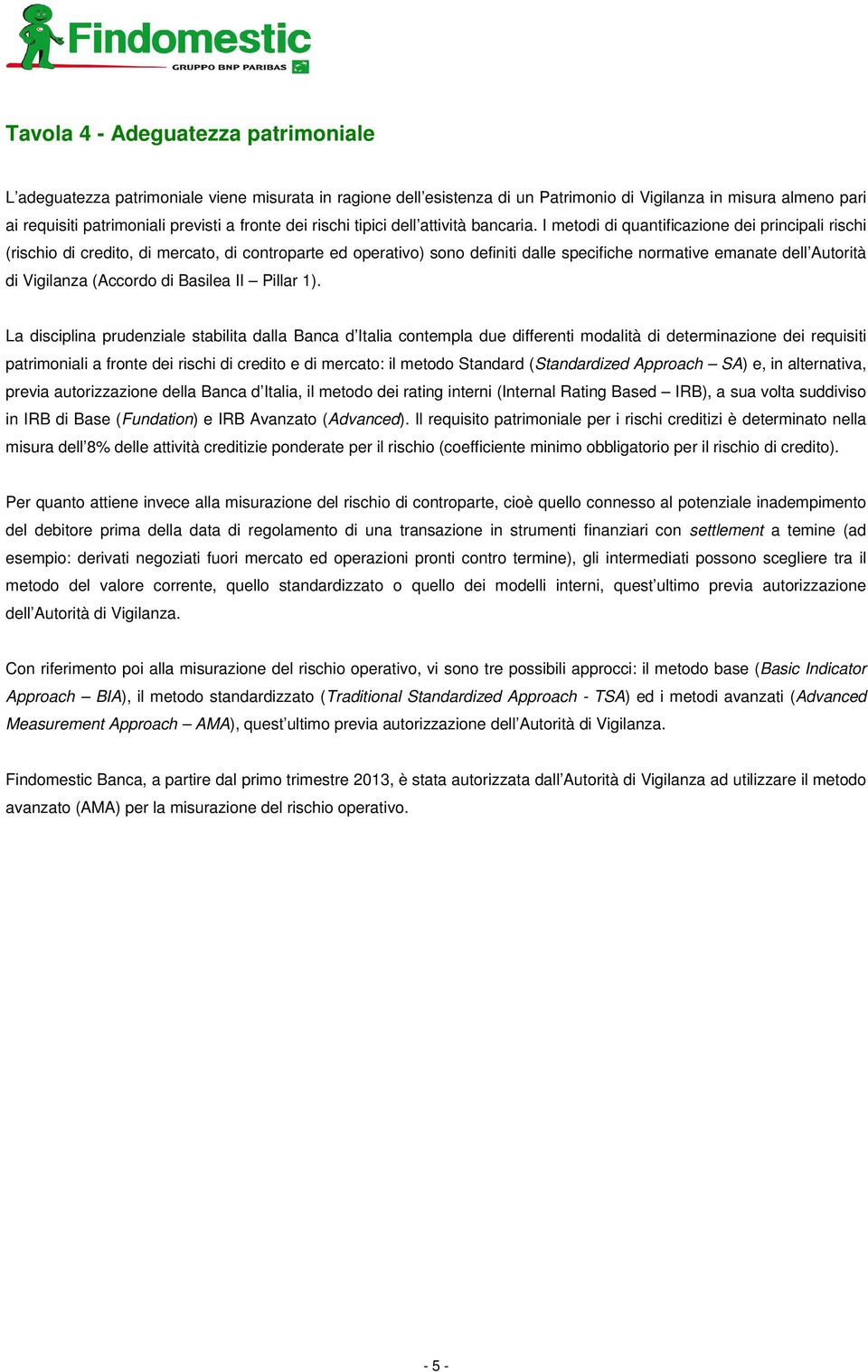 I metodi di quantificazione dei principali rischi (rischio di credito, di mercato, di controparte ed operativo) sono definiti dalle specifiche normative emanate dell Autorità di Vigilanza (Accordo di