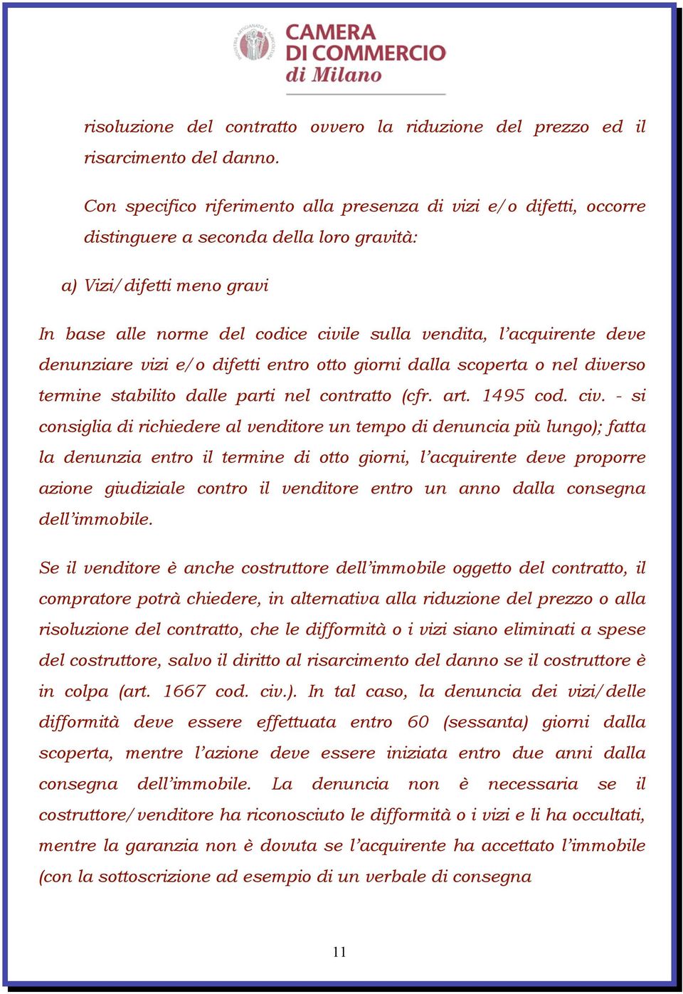 acquirente deve denunziare vizi e/o difetti entro otto giorni dalla scoperta o nel diverso termine stabilito dalle parti nel contratto (cfr. art. 1495 cod. civ.