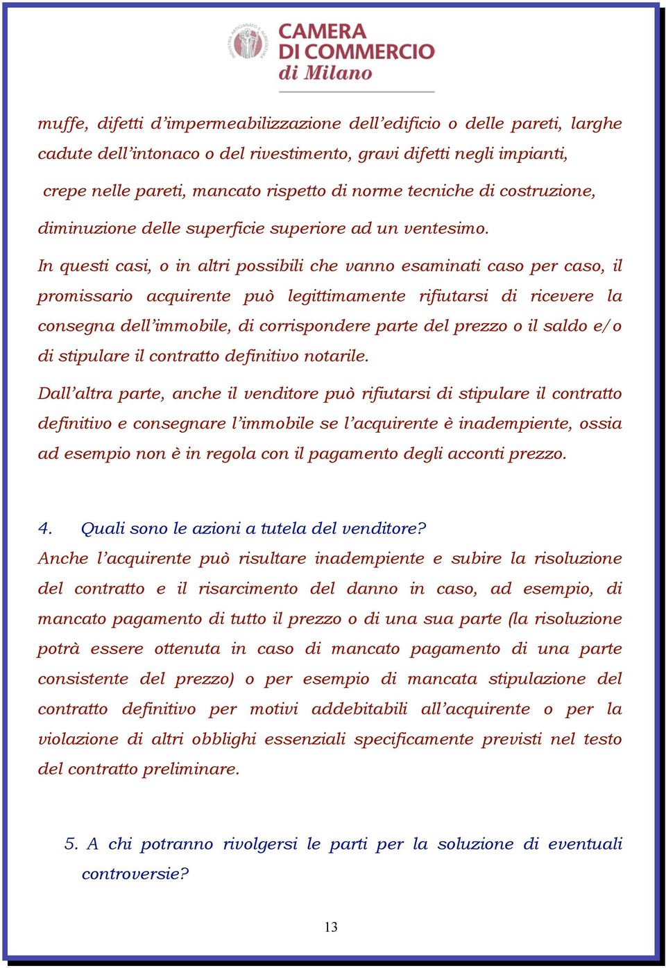 In questi casi, o in altri possibili che vanno esaminati caso per caso, il promissario acquirente può legittimamente rifiutarsi di ricevere la consegna dell immobile, di corrispondere parte del