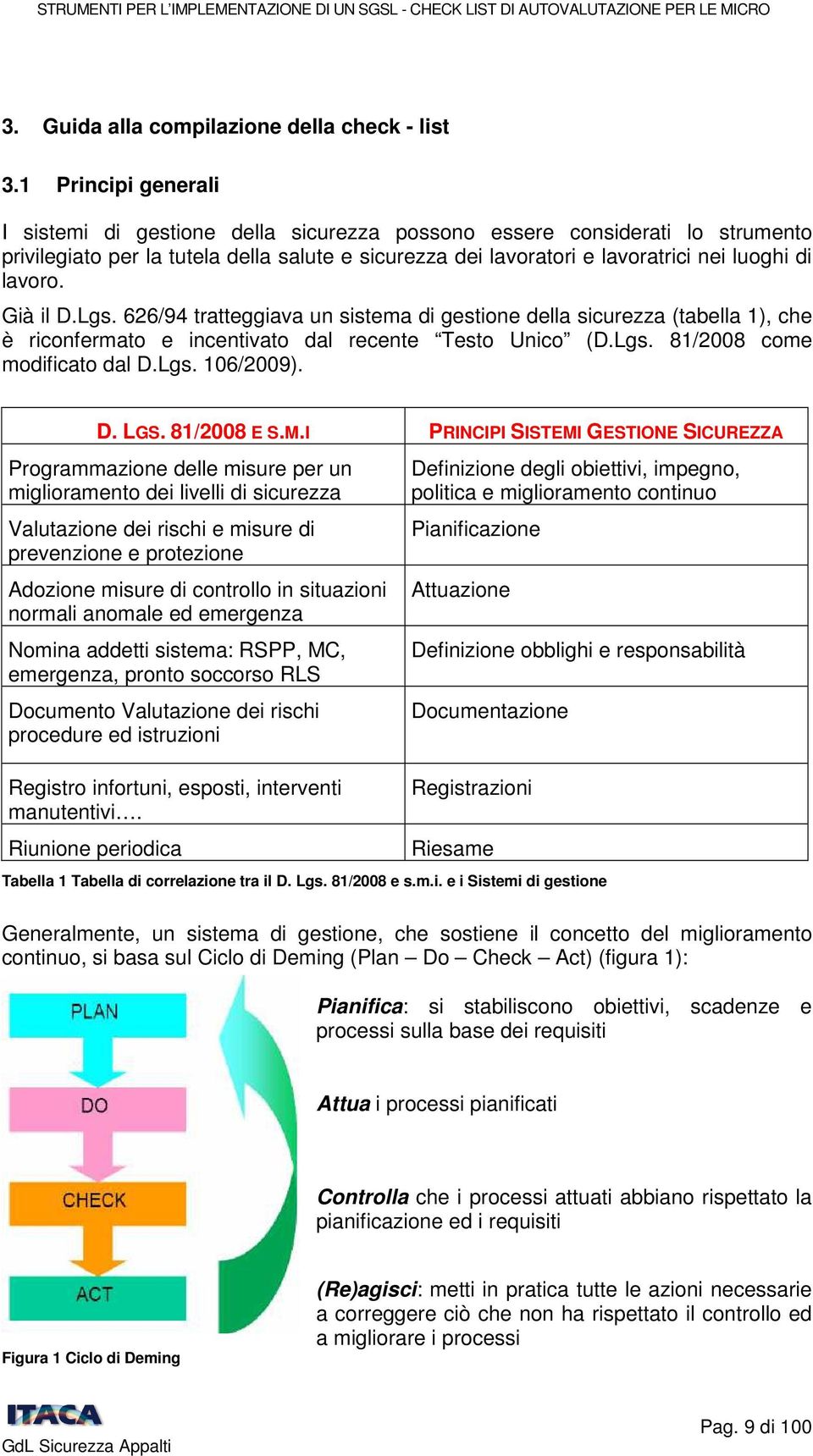 Già il D.Lgs. 626/94 tratteggiava un sistema di gestione della sicurezza (tabella 1), che è riconfermato e incentivato dal recente Testo Unico (D.Lgs. 81/2008 come modificato dal D.Lgs. 106/2009). D. LGS.