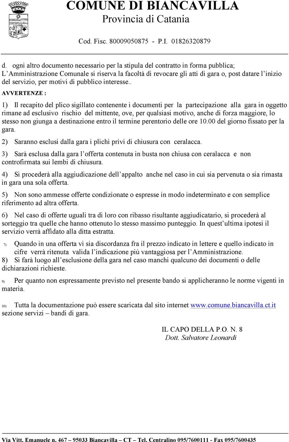 . AVVERTENZE : 1) Il recapito del plico sigillato contenente i documenti per la partecipazione alla gara in oggetto rimane ad esclusivo rischio del mittente, ove, per qualsiasi motivo, anche di forza