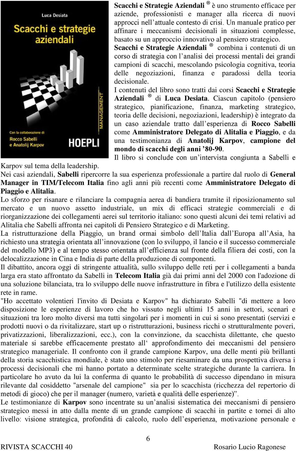 Scacchi e Strategie Aziendali combina i contenuti di un corso di strategia con l analisi dei processi mentali dei grandi campioni di scacchi, mescolando psicologia cognitiva, teoria delle