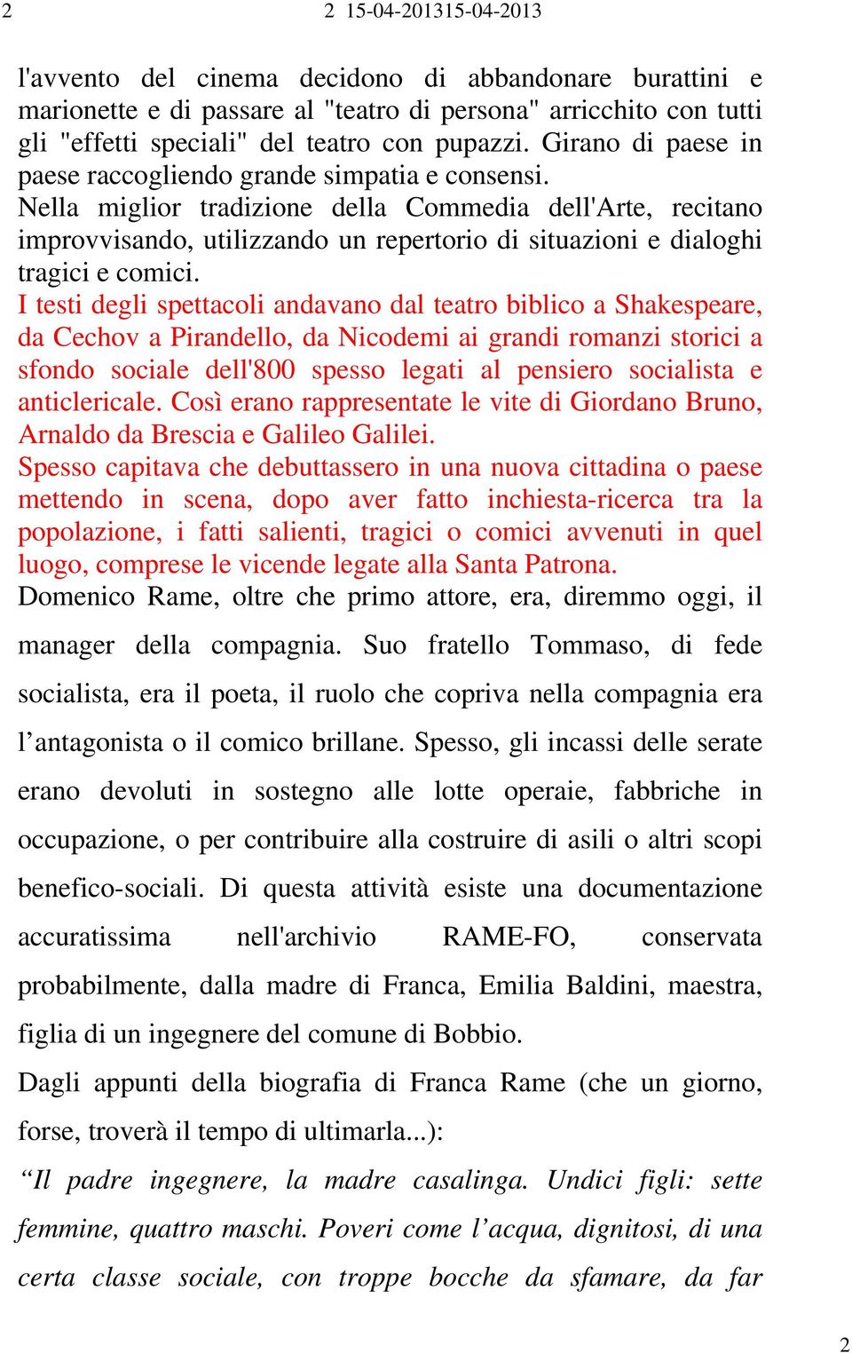 Nella miglior tradizione della Commedia dell'arte, recitano improvvisando, utilizzando un repertorio di situazioni e dialoghi tragici e comici.