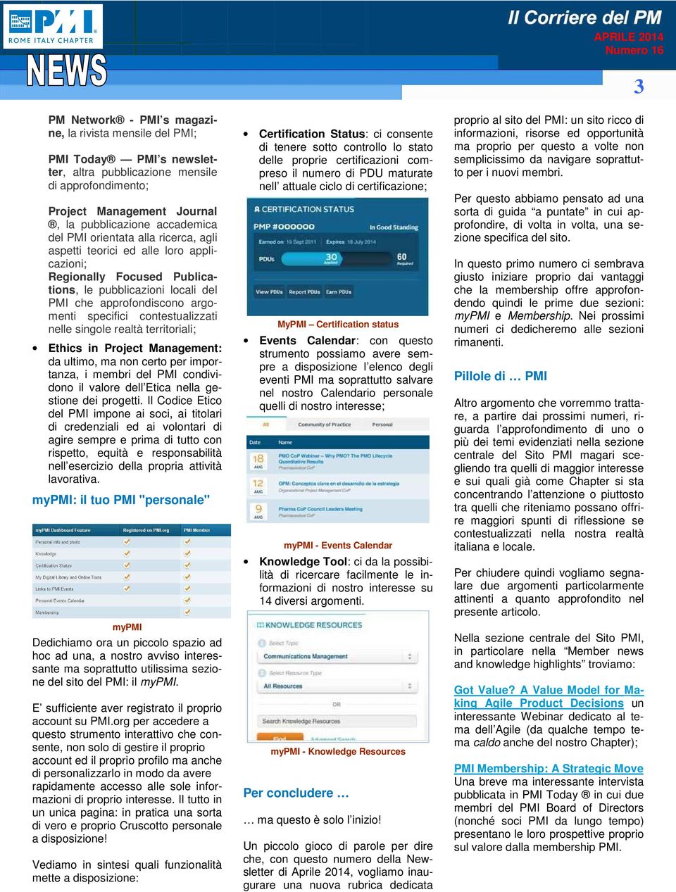 singole realtà territoriali; Ethics in Project Management: da ultimo, ma non certo per importanza, i membri del PMI condividono il valore dell Etica nella gestione dei progetti.