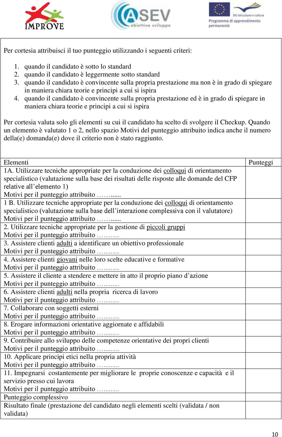 quando il candidato è convincente sulla propria prestazione ed è in grado di spiegare in maniera chiara teorie e principi a cui si ispira Per cortesia valuta solo gli elementi su cui il candidato ha