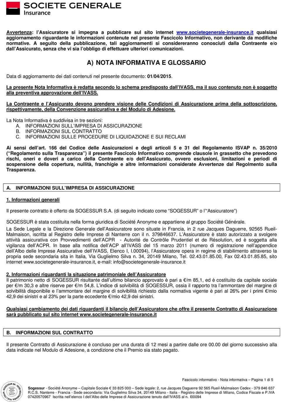 A seguito della pubblicazione, tali aggiornamenti si considereranno conosciuti dalla Contraente e/o dall Assicurato, senza che vi sia l obbligo di effettuare ulteriori comunicazioni.