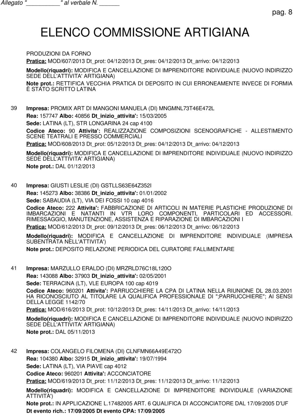 : RETTIFICA VECCHIA PRATICA DI DEPOSITO IN CUI ERRONEAMENTE INVECE DI FORMIA È STATO SCRITTO LATINA 39 Impresa: PROMIX ART DI MANGONI MANUELA (DI) MNGMNL73T46E472L Rea: 157747 Albo: 40856