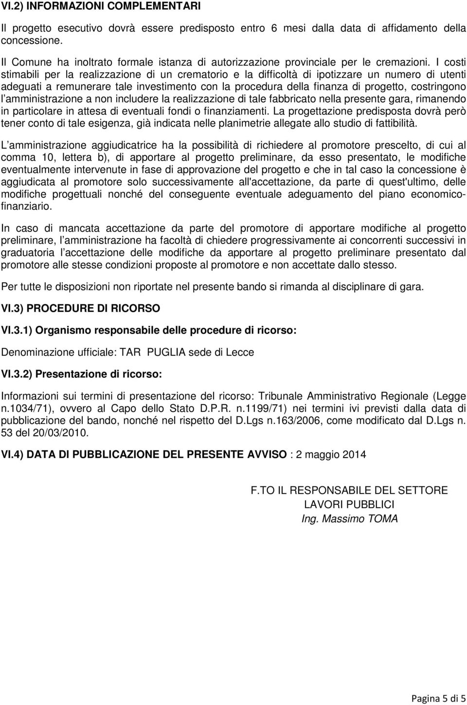 I costi stimabili per la realizzazione di un crematorio e la difficoltà di ipotizzare un numero di utenti adeguati a remunerare tale investimento con la procedura della finanza di progetto,