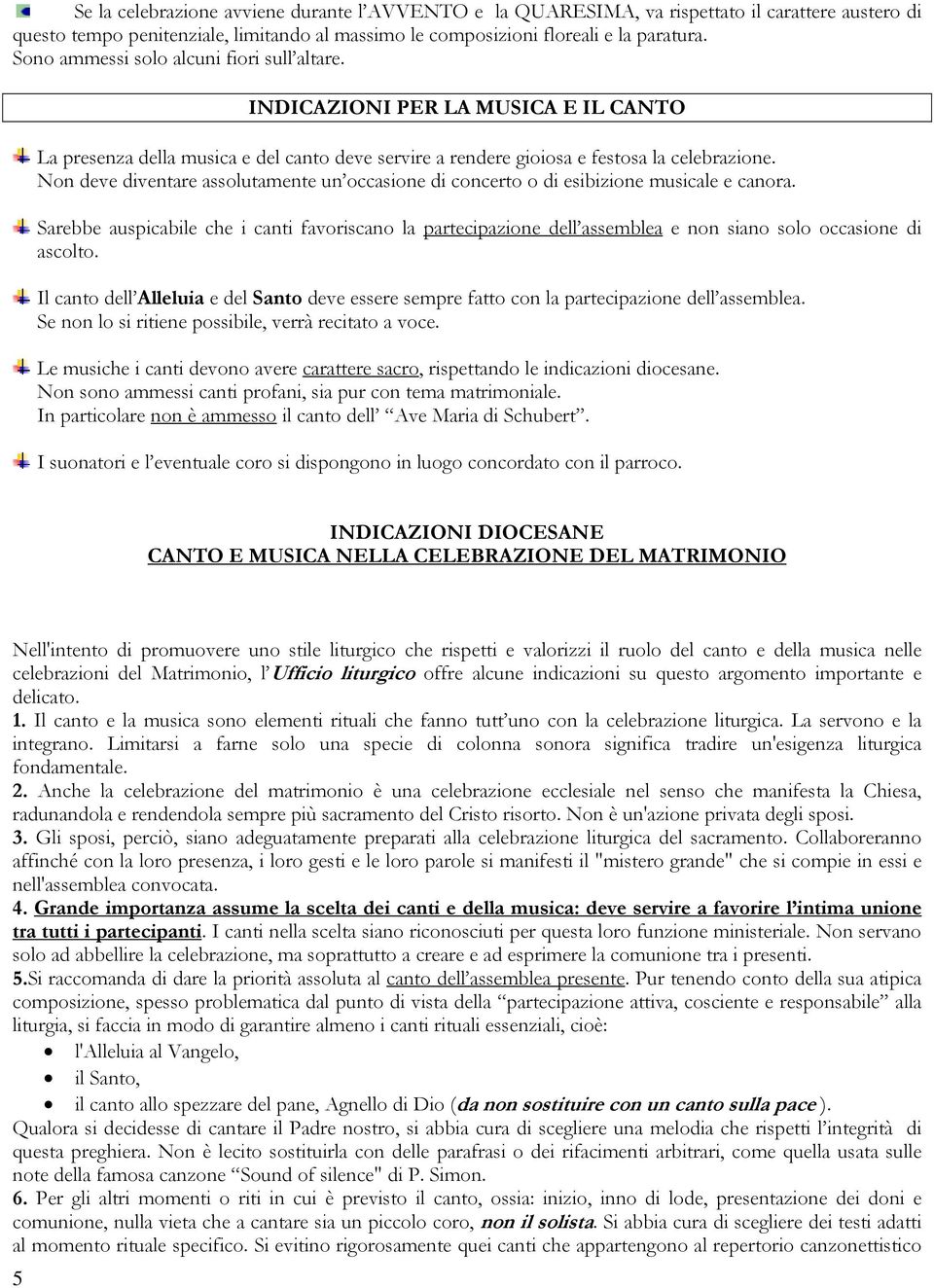 Non deve diventare assolutamente un occasione di concerto o di esibizione musicale e canora.