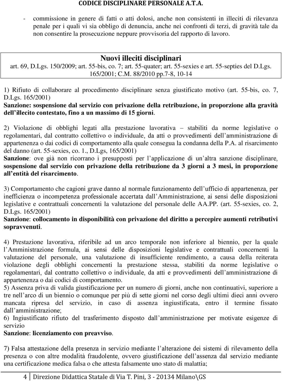 Lgs. 165/2001; C.M. 88/2010 pp.7-8, 10-14 1) Rifiuto di collaborare al procedimento disciplinare senza giustificato motivo (art. 55-bis, co. 7, D.Lgs. 165/2001) Sanzione: sospensione dal servizio con privazione della retribuzione, in proporzione alla gravità dell illecito contestato, fino a un massimo di 15 giorni.