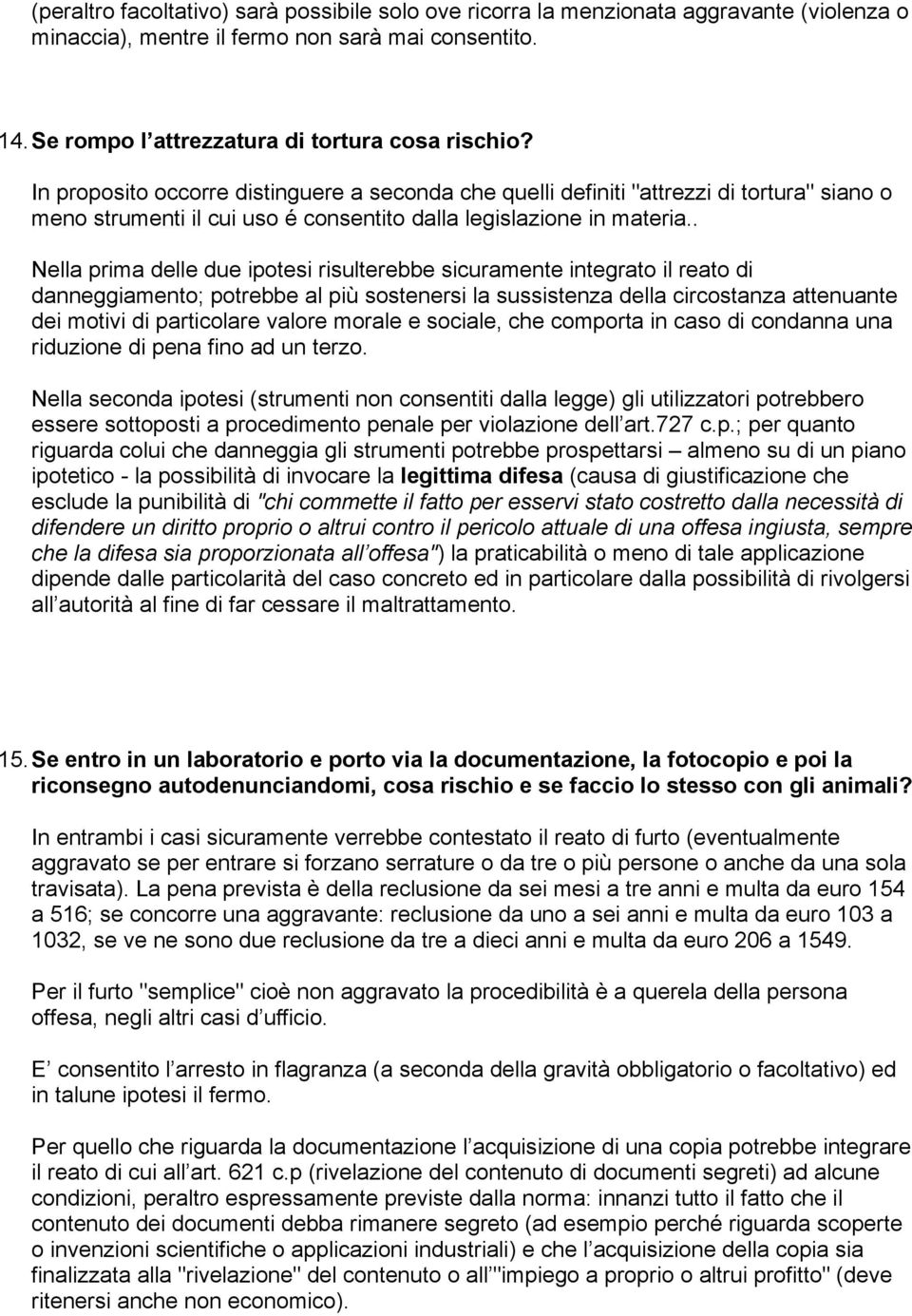 . Nella prima delle due ipotesi risulterebbe sicuramente integrato il reato di danneggiamento; potrebbe al più sostenersi la sussistenza della circostanza attenuante dei motivi di particolare valore