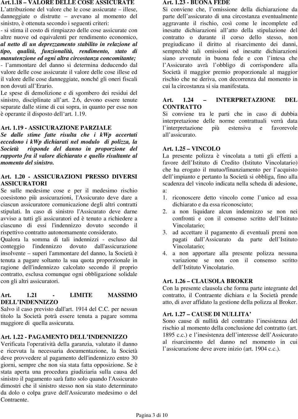 costo di rimpiazzo delle cose assicurate con altre nuove od equivalenti per rendimento economico, al netto di un deprezzamento stabilito in relazione al tipo, qualità, funzionalità, rendimento, stato