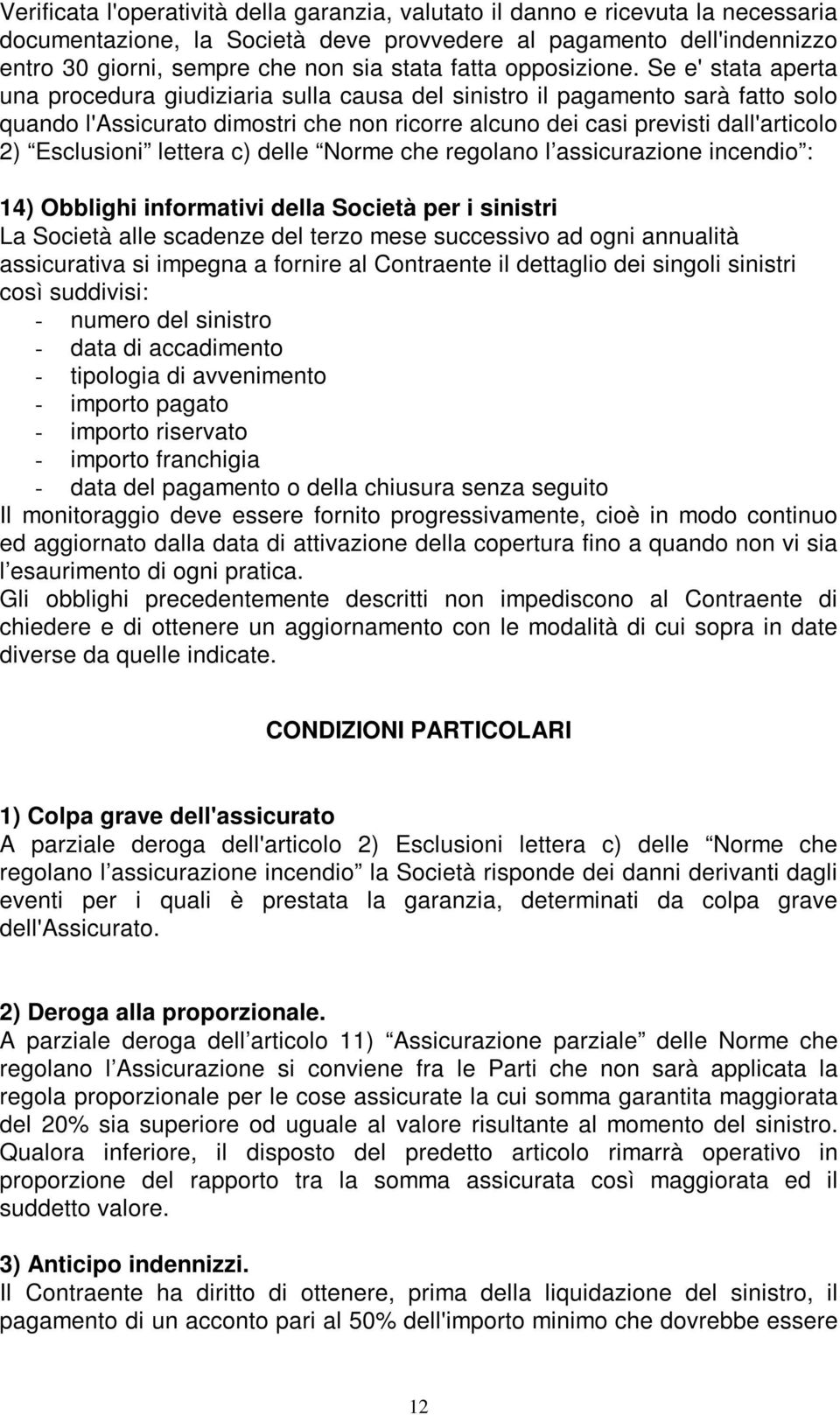 Se e' stata aperta una procedura giudiziaria sulla causa del sinistro il pagamento sarà fatto solo quando l'assicurato dimostri che non ricorre alcuno dei casi previsti dall'articolo 2) Esclusioni