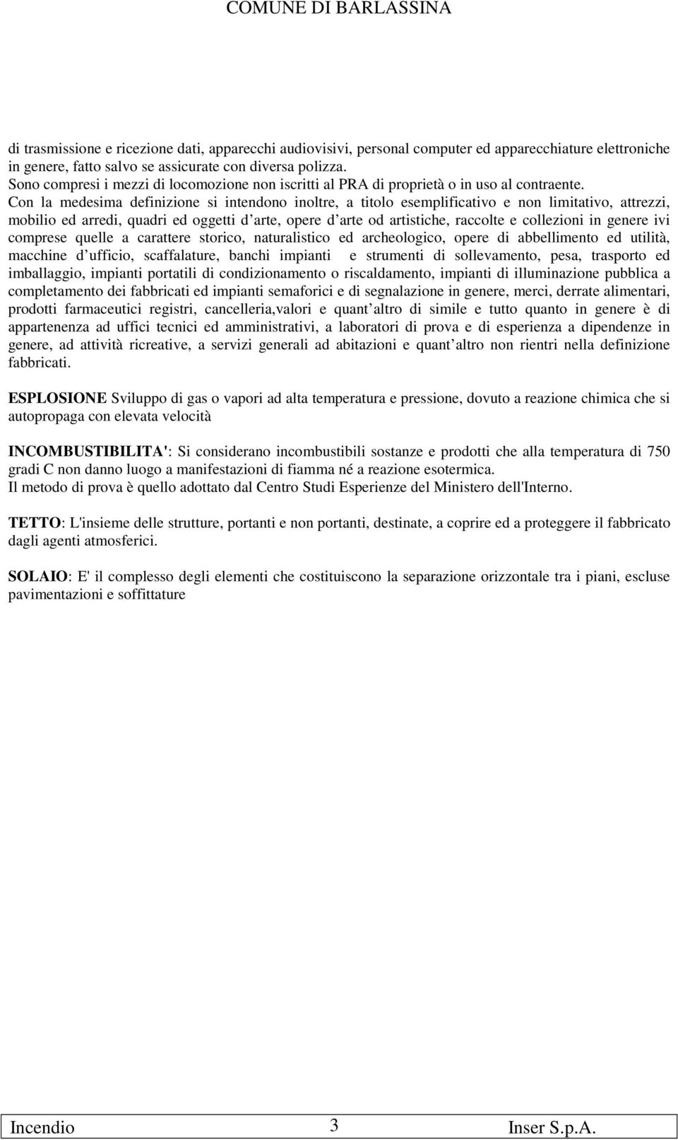 Con la medesima definizione si intendono inoltre, a titolo esemplificativo e non limitativo, attrezzi, mobilio ed arredi, quadri ed oggetti d arte, opere d arte od artistiche, raccolte e collezioni