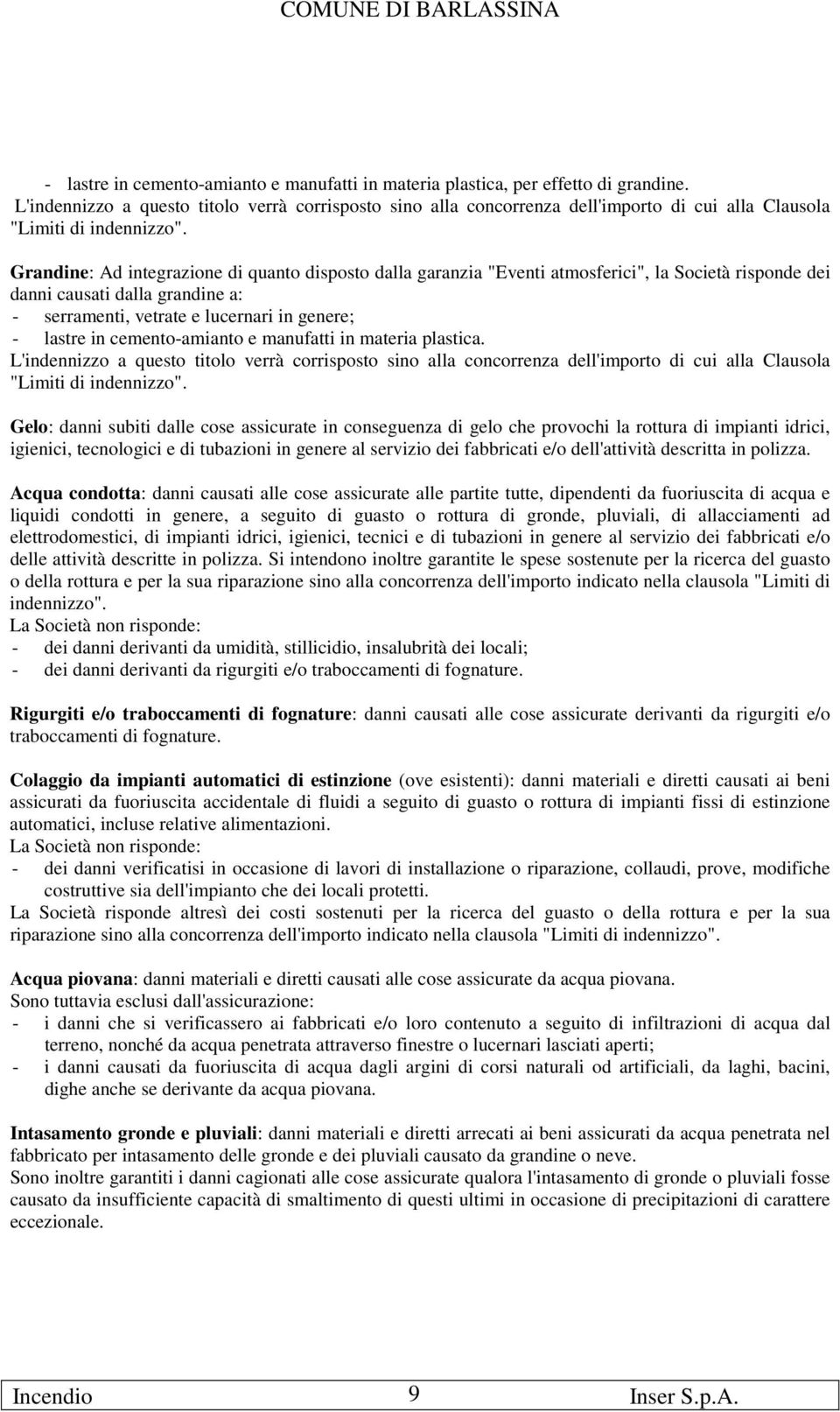 Grandine: Ad integrazione di quanto disposto dalla garanzia "Eventi atmosferici", la Società risponde dei danni causati dalla grandine a: - serramenti, vetrate e lucernari in genere; - lastre in