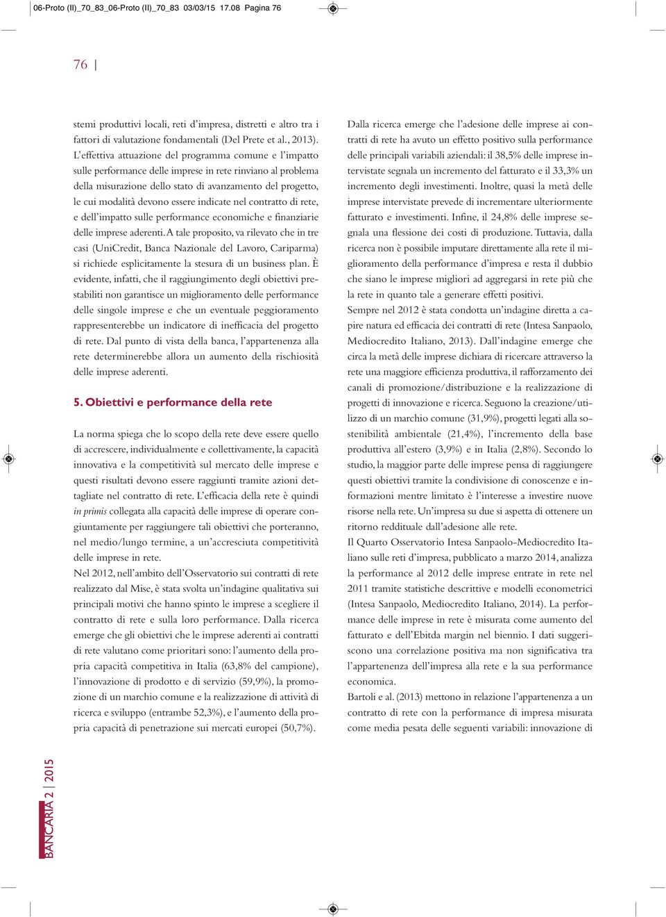 essere indicate nel contratto di rete, e dell impatto sulle performance economiche e finanziarie delle imprese aderenti.