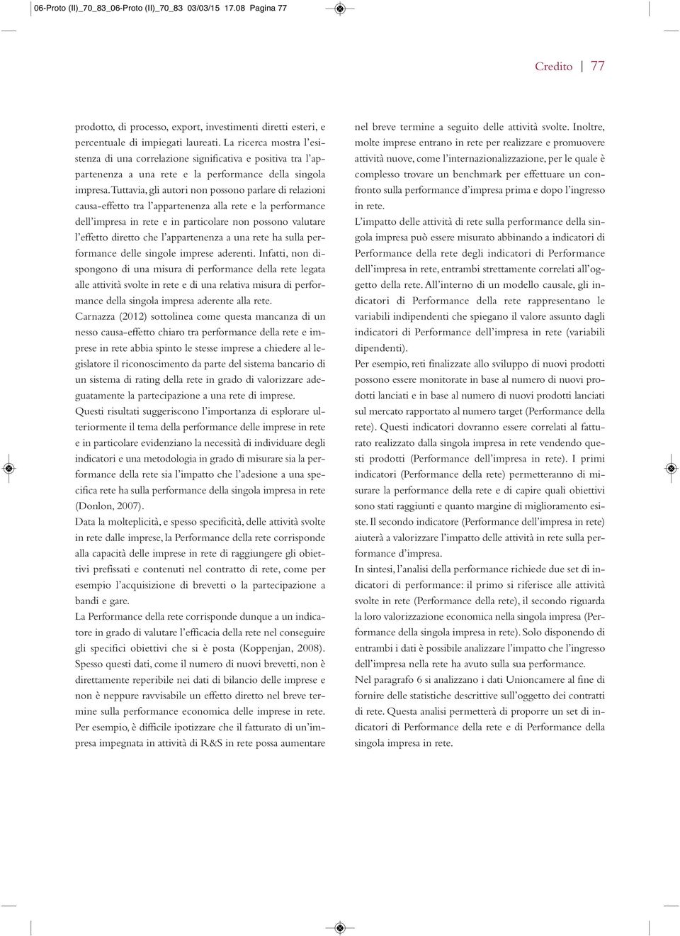 Tuttavia, gli autori non possono parlare di relazioni causa-effetto tra l appartenenza alla rete e la performance dell impresa in rete e in particolare non possono valutare l effetto diretto che l