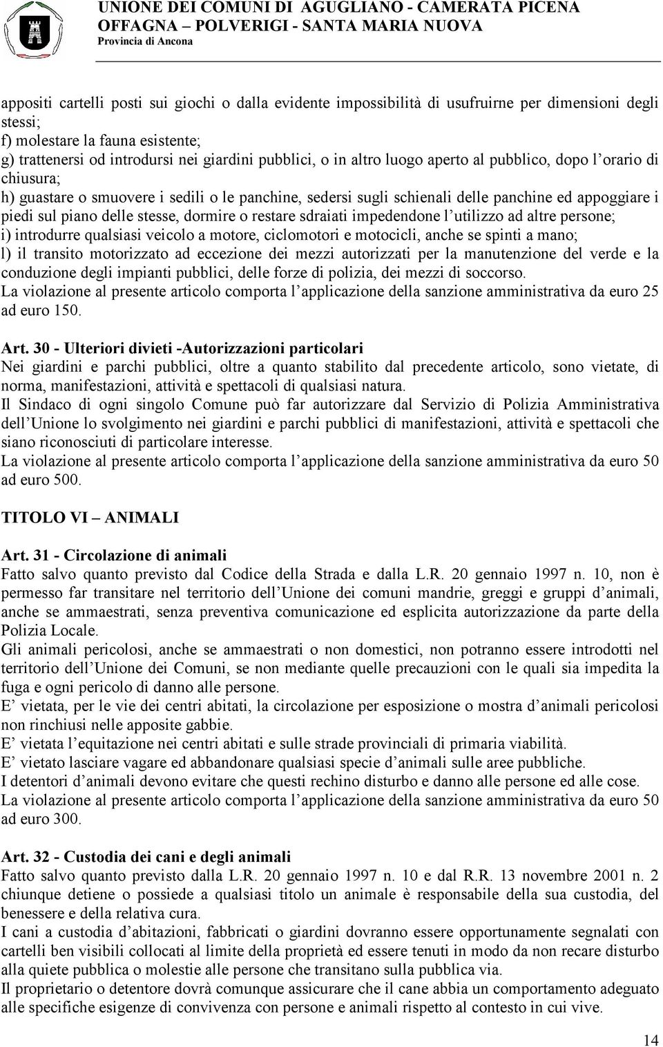 o restare sdraiati impedendone l utilizzo ad altre persone; i) introdurre qualsiasi veicolo a motore, ciclomotori e motocicli, anche se spinti a mano; l) il transito motorizzato ad eccezione dei