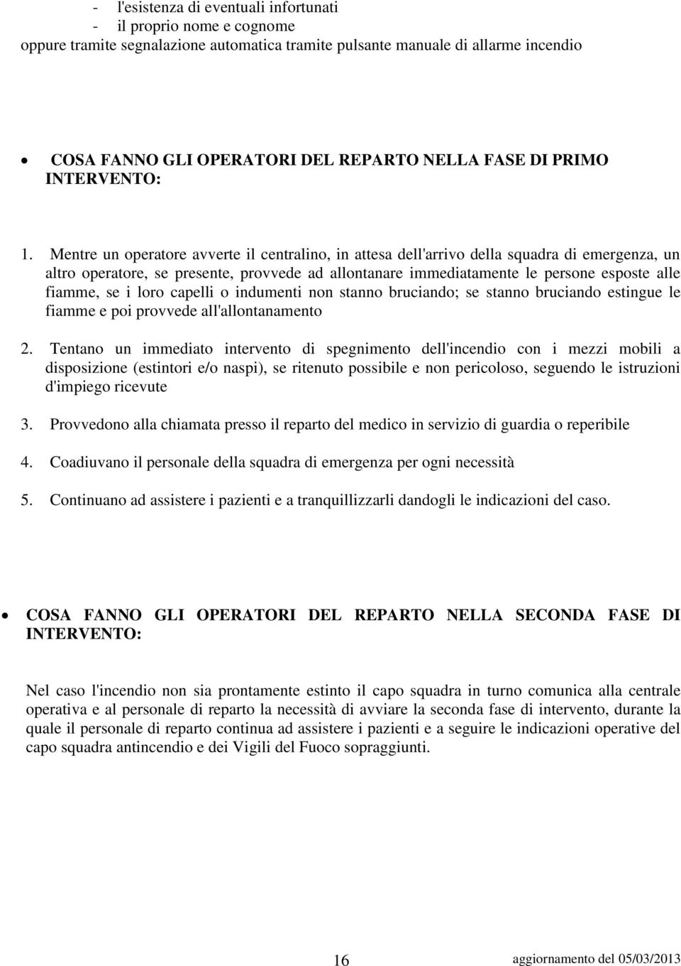 Mentre un operatore avverte il centralino, in attesa dell'arrivo della squadra di emergenza, un altro operatore, se presente, provvede ad allontanare immediatamente le persone esposte alle fiamme, se